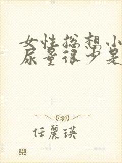 女性总想小便但尿量很少是怎么回事