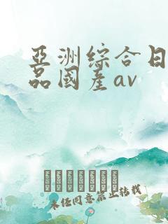 亚洲综合日韩精品国产av