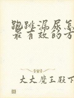 跑跳漏尿怎么办最有效的方法