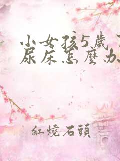 小女孩5岁了还尿床怎么办