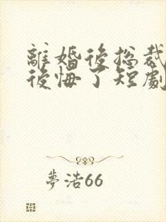 离婚后总裁老婆后悔了短剧