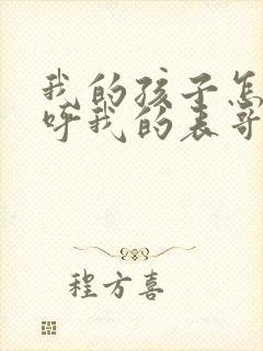 我的孩子怎么称呼我的表哥