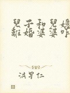 儿子和儿媳妇闹离婚婆婆咋劝