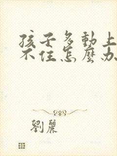 孩子多动上课坐不住怎么办