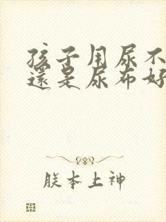 孩子用尿不湿好还是尿布好