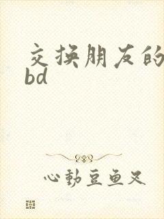 交换朋友的妻子bd
