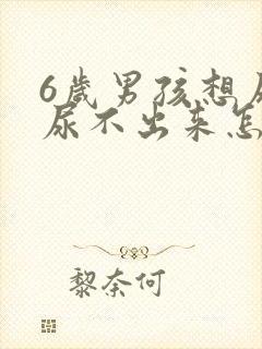 6岁男孩想尿又尿不出来怎么回事