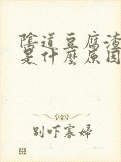 阴道豆腐渣东西是什么原因