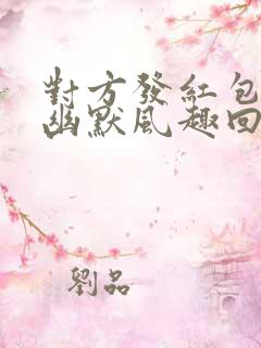 对方发红包怎么幽默风趣回答