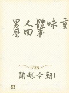 男人体味重是怎么回事