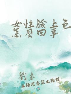 女性脸上色斑多怎么回事