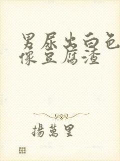 男尿出白色颗粒像豆腐渣