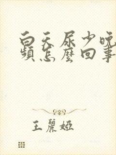 白天尿少晚上尿频怎么回事