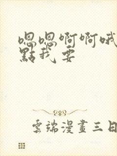 嗯嗯啊啊哦哦快点我要