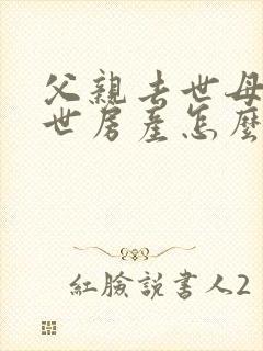 父亲去世母亲在世房产怎么继承