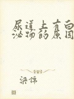 尿道上有白色分泌物的原因