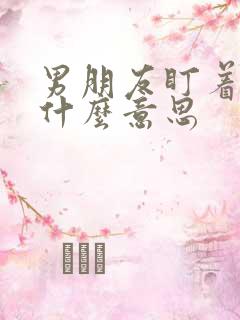 男朋友盯着我看什么意思