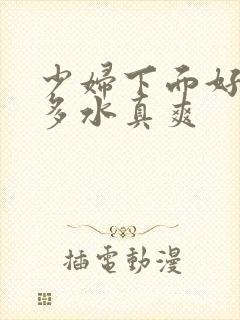 少妇下面好紧好多水真爽