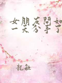 女朋友问如果有一天分手了怎么办