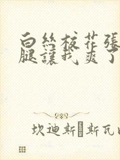 白丝校花张开双腿让我爽了一夜