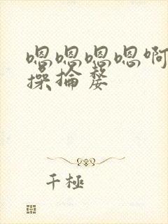 嗯嗯嗯嗯啊嗯啊操抡嫠