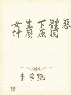 女生下体恶臭是什么原因