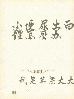 小便尿出白色液体怎么办