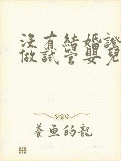 没有结婚证也能做试管婴儿