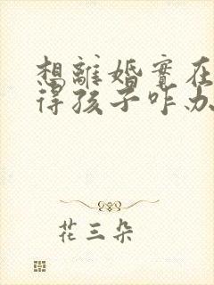 想离婚实在舍不得孩子咋办呢