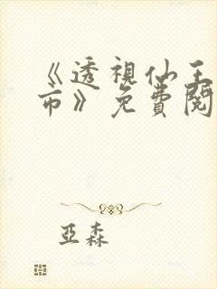 《透视仙王在都市》免费阅读