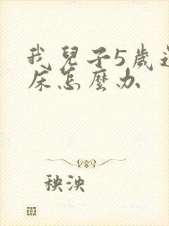 我儿子5岁还尿床怎么办