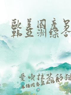 欧美国产另类日韩亚洲综合