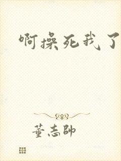 啊操死我了好爽