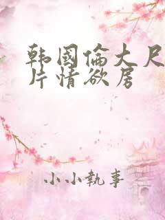 韩国伦大尺度理片情欲房