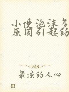 小便泡沫多什么原因引起的女性