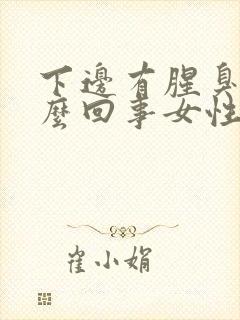 下边有腥臭味怎么回事女性