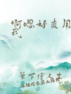 啊嗯好爽用力操我