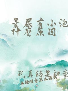 晨尿有小泡泡是什么原因