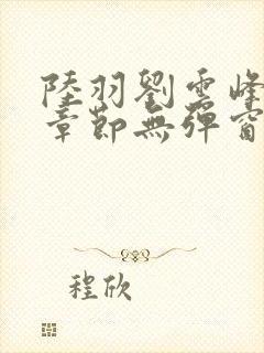 陆羽刘云峰最新章节无弹窗