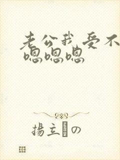 老公我受不了了 嗯嗯嗯