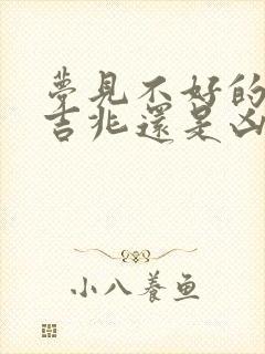 梦见不好的梦是吉兆还是凶兆