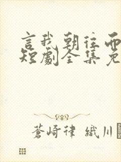 言我朝往而暮来短剧全集免费观看