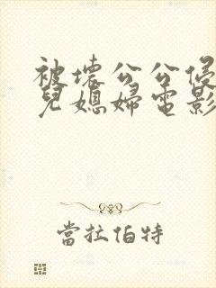 被坏公公侵犯的儿媳妇电影