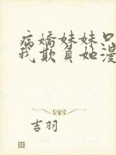 病娇妹妹只想让我欺负她漫画阅读免费下拉