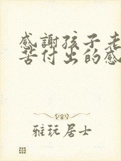 感谢孩子老师辛苦付出的感谢话