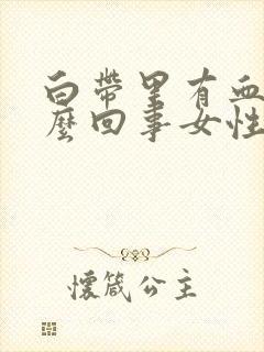 白带里有血丝怎么回事女性