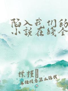 陷入我们的热恋小说在线全文免费阅读