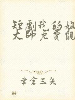 短剧我的姐姐是大帅免费观看