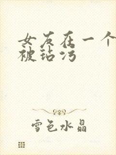 女友在一个雨夜被玷污