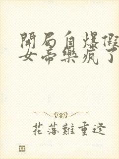 开局自爆假太监女帝乐疯了免费阅读